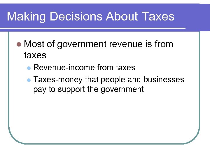 Making Decisions About Taxes l Most of government revenue is from taxes Revenue-income from