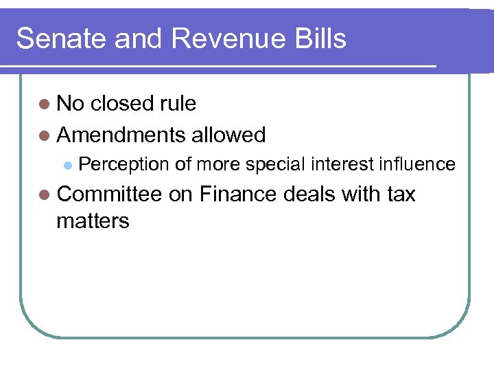 Senate and Revenue Bills l No closed rule l Amendments allowed l Perception of