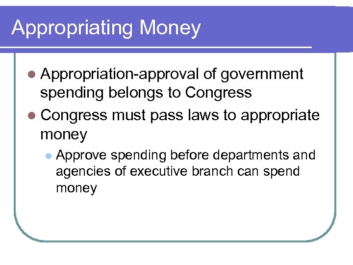 Appropriating Money l Appropriation-approval of government spending belongs to Congress l Congress must pass