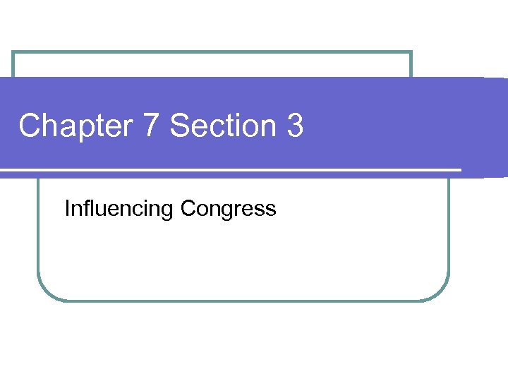 Chapter 7 Section 3 Influencing Congress 