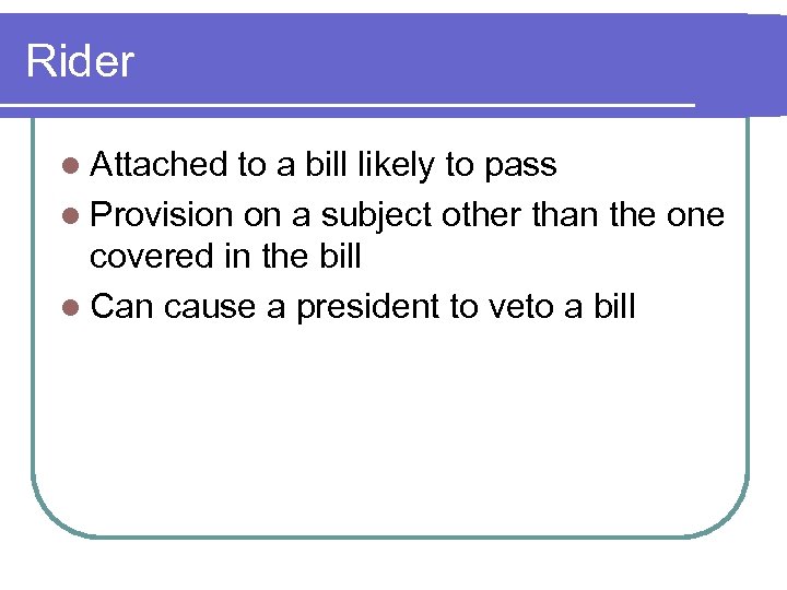 Rider l Attached to a bill likely to pass l Provision on a subject