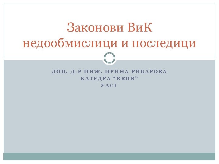 Законови Ви. К недообмислици и последици ДОЦ. Д-Р ИНЖ. ИРИНА РИБАРОВА КАТЕДРА “ВКПВ” УАСГ