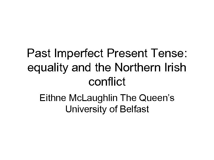 Past Imperfect Present Tense: equality and the Northern Irish conflict Eithne Mc. Laughlin The