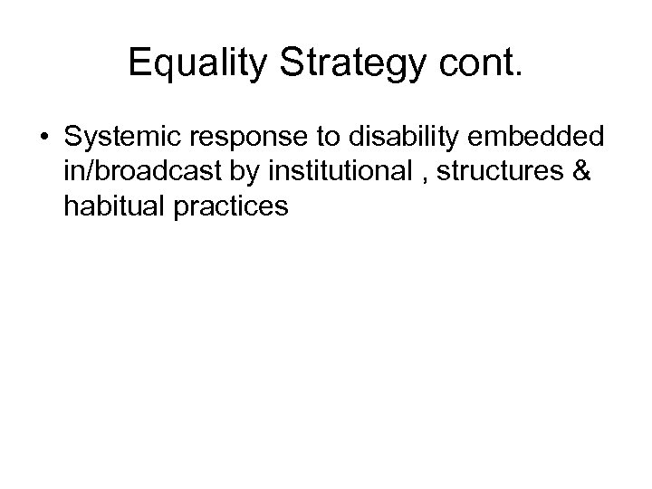 Equality Strategy cont. • Systemic response to disability embedded in/broadcast by institutional , structures