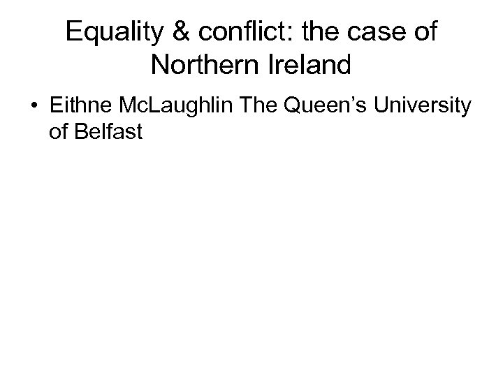 Equality & conflict: the case of Northern Ireland • Eithne Mc. Laughlin The Queen’s