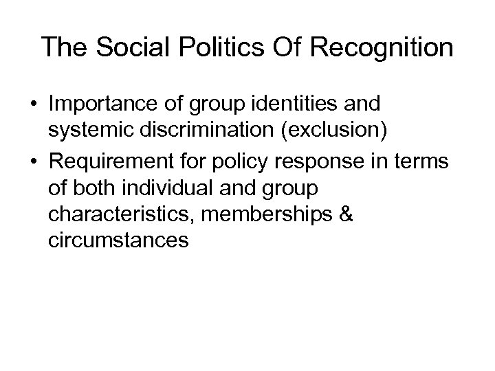 The Social Politics Of Recognition • Importance of group identities and systemic discrimination (exclusion)