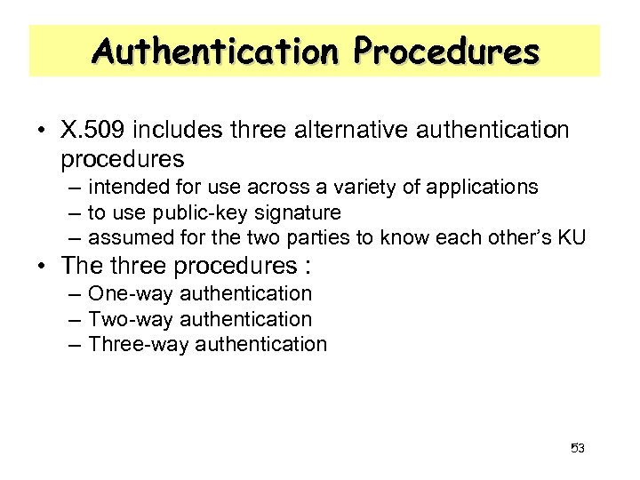 Authentication Procedures • X. 509 includes three alternative authentication procedures – intended for use