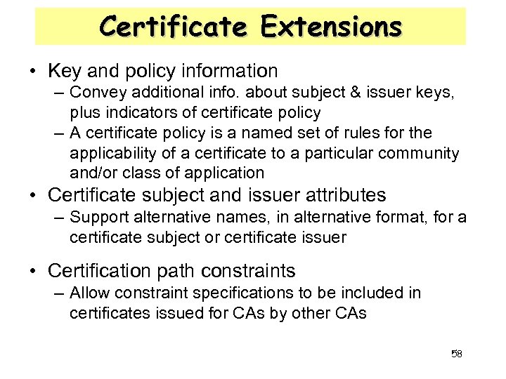 Certificate Extensions • Key and policy information – Convey additional info. about subject &