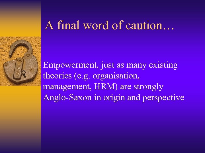 A final word of caution… Empowerment, just as many existing theories (e. g. organisation,