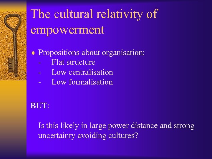 The cultural relativity of empowerment ¨ Propositions about organisation: - Flat structure Low centralisation