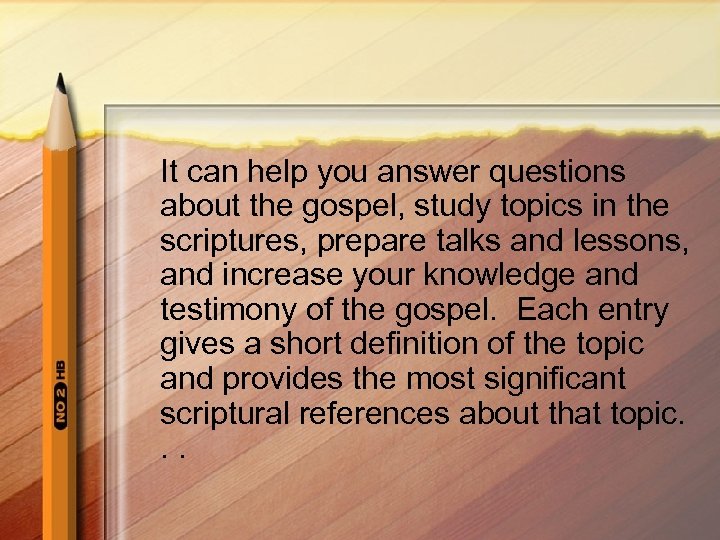 It can help you answer questions about the gospel, study topics in the scriptures,
