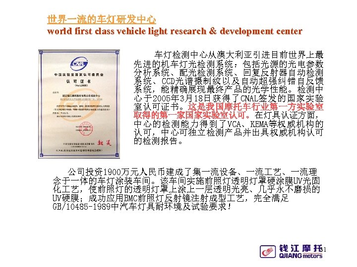 世界一流的车灯研发中心 world first class vehicle light research & development center 车灯检测中心从澳大利亚引进目前世界上最 先进的机车灯光检测系统：包括光源的光电参数 分析系统、配光检测系统、回复反射器自动检测 系统、CCD光谱摄制纹以及自动超强纠错自反馈