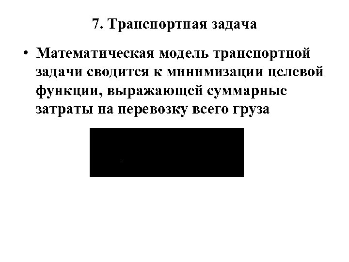 7. Транспортная задача • Математическая модель транспортной задачи сводится к минимизации целевой функции, выражающей