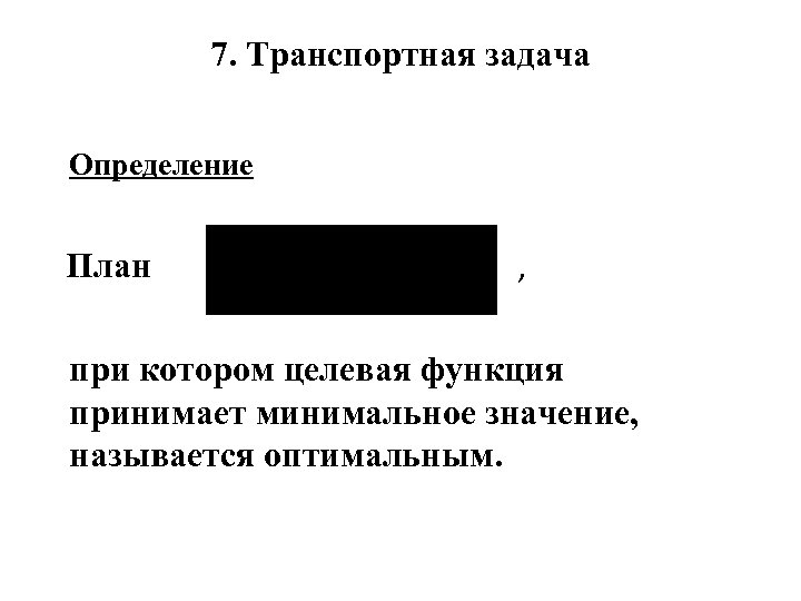 7. Транспортная задача Определение План , при котором целевая функция принимает минимальное значение, называется