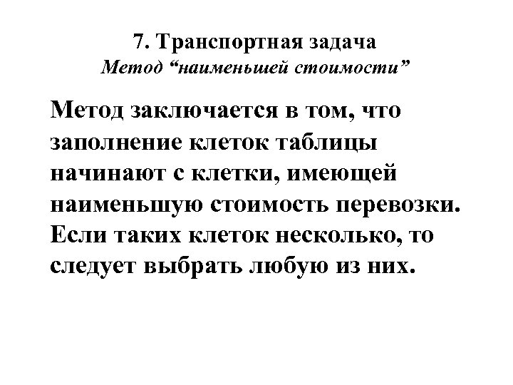 7. Транспортная задача Метод “наименьшей стоимости” Метод заключается в том, что заполнение клеток таблицы