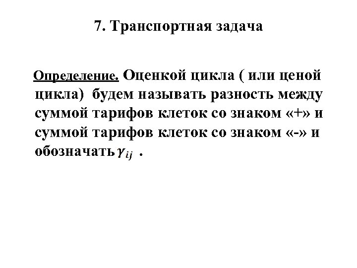 7. Транспортная задача Определение. Оценкой цикла ( или ценой цикла) будем называть разность между