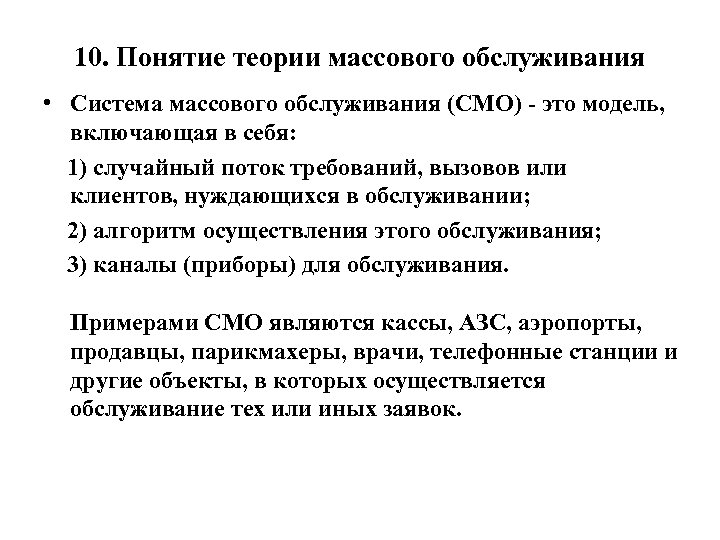10. Понятие теории массового обслуживания • Система массового обслуживания (СМО) это модель, включающая в