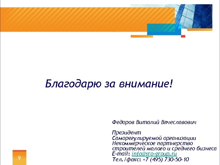 Благодарю за внимание! Федоров Виталий Вячеславович 9 Президент Саморегулируемой организации Некоммерческое партнерство строителей малого