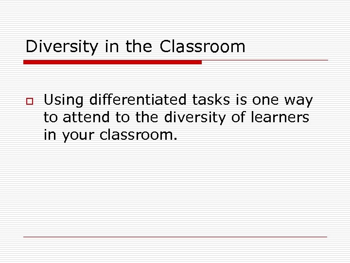 Diversity in the Classroom o Using differentiated tasks is one way to attend to