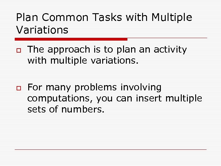 Plan Common Tasks with Multiple Variations o o The approach is to plan an