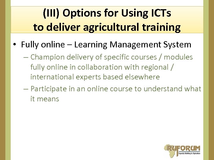 (III) Options for Using ICTs to deliver agricultural training • Fully online – Learning