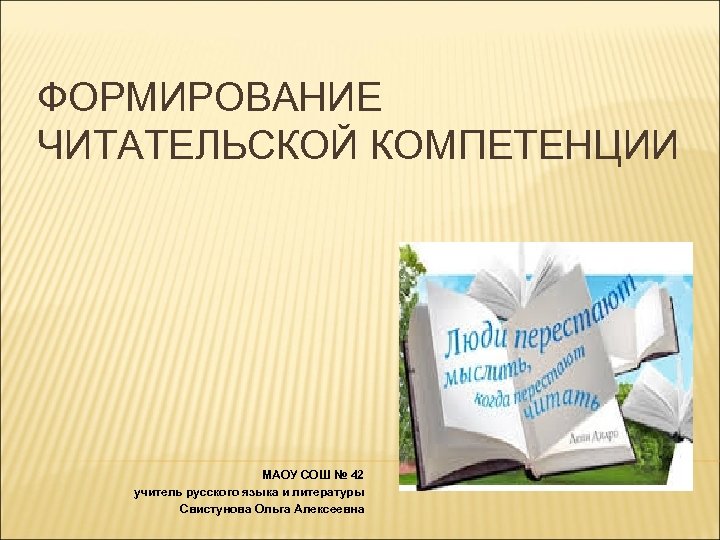 ФОРМИРОВАНИЕ ЧИТАТЕЛЬСКОЙ КОМПЕТЕНЦИИ МАОУ СОШ № 42 учитель русского языка и литературы Свистунова Ольга