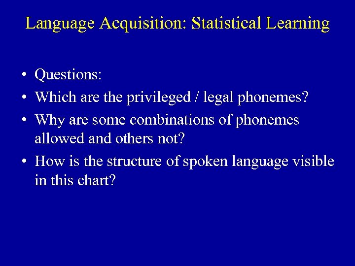 Language Acquisition: Statistical Learning • Questions: • Which are the privileged / legal phonemes?