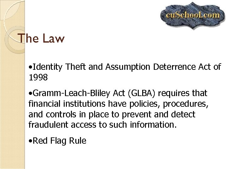 The Law • Identity Theft and Assumption Deterrence Act of 1998 • Gramm-Leach-Bliley Act