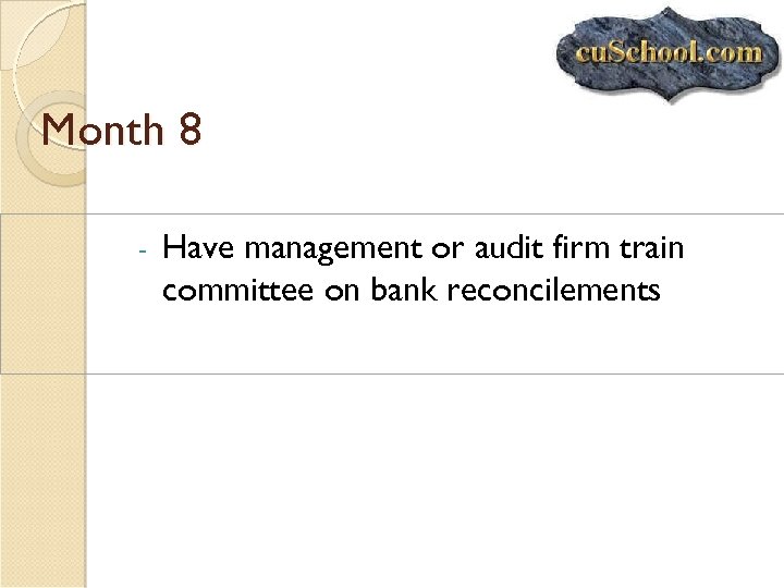 Month 8 - Have management or audit firm train committee on bank reconcilements 