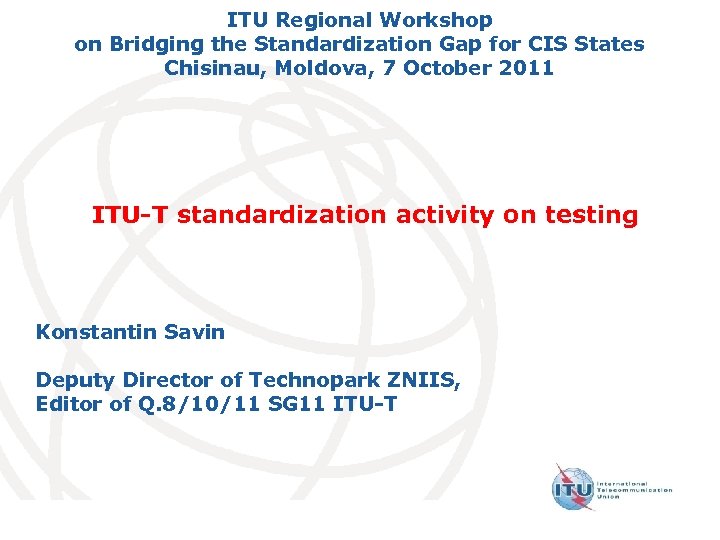 ITU Regional Workshop on Bridging the Standardization Gap for CIS States Chisinau, Moldova, 7