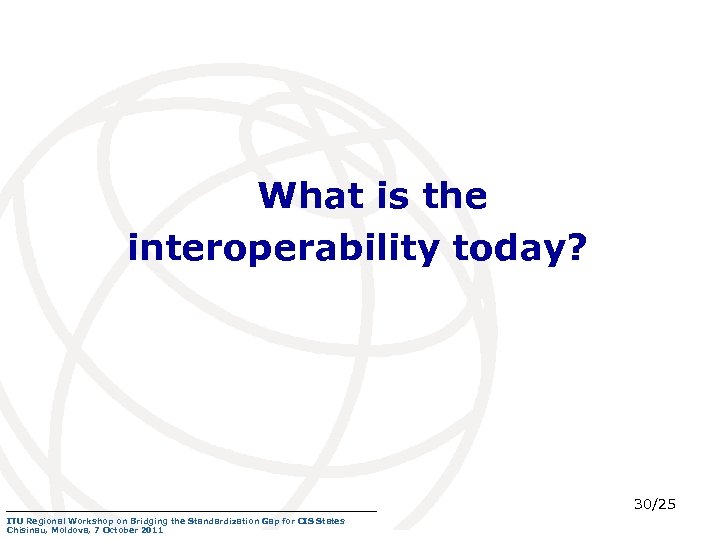 What is the interoperability today? 30/25 ITU Regional Workshop on Bridging the Standardization Gap