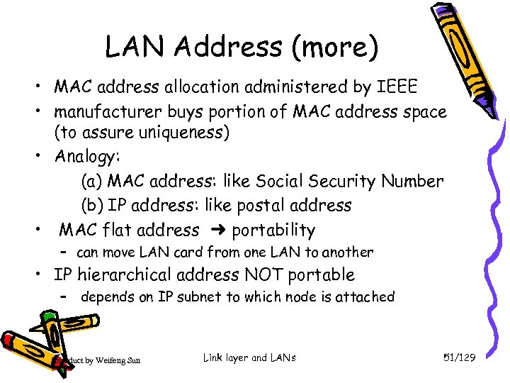 LAN Address (more) • MAC address allocation administered by IEEE • manufacturer buys portion