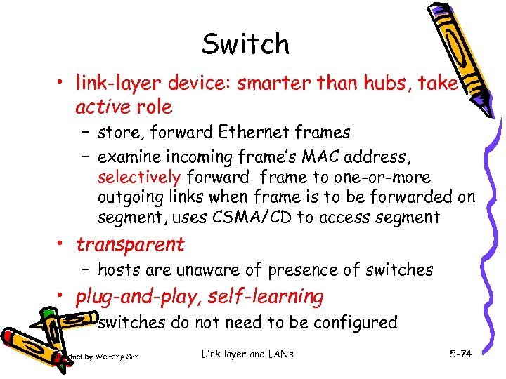 Switch • link-layer device: smarter than hubs, take active role – store, forward Ethernet