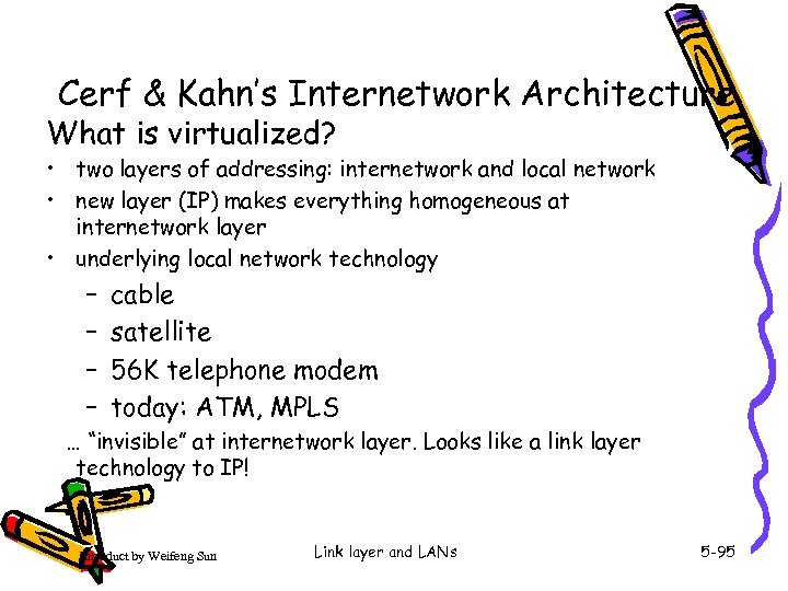 Cerf & Kahn’s Internetwork Architecture What is virtualized? • two layers of addressing: internetwork