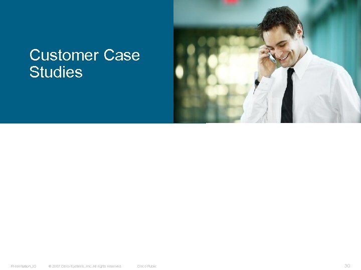 Customer Case Studies Presentation_ID © 2007 Cisco Systems, Inc. All rights reserved. Cisco Public