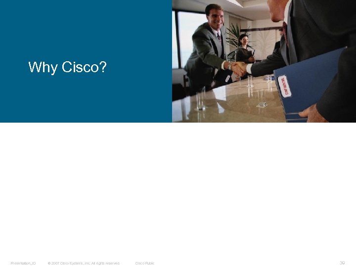 Why Cisco? Presentation_ID © 2007 Cisco Systems, Inc. All rights reserved. Cisco Public 39