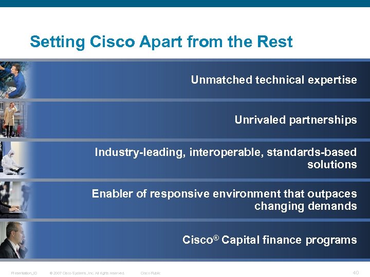 Setting Cisco Apart from the Rest Unmatched technical expertise Unrivaled partnerships Industry-leading, interoperable, standards-based