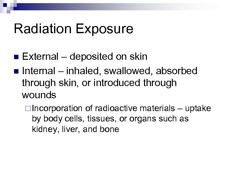 Radiation Exposure External – deposited on skin n Internal – inhaled, swallowed, absorbed through