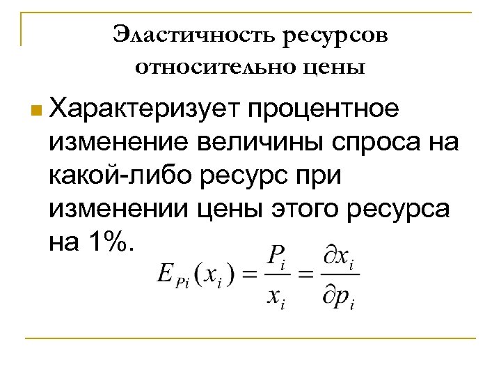 Эластичность ресурсов относительно цены n Характеризует процентное изменение величины спроса на какой-либо ресурс при