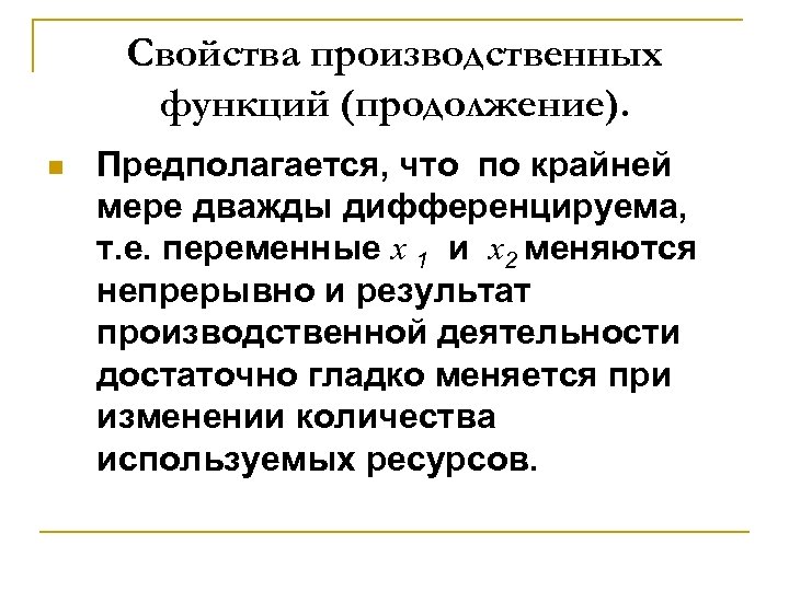 Свойства производственных функций (продолжение). n Предполагается, что по крайней мере дважды дифференцируема, т. е.