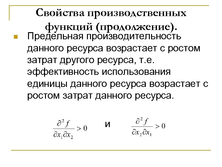 Свойства производственных функций (продолжение). n Предельная производительность данного ресурса возрастает с ростом затрат другого