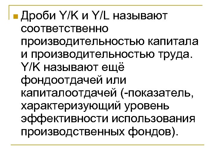 n Дроби Y/K и Y/L называют соответственно производительностью капитала и производительностью труда. Y/K называют