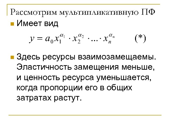 Рассмотрим мультипликативную ПФ n Имеет вид n Здесь ресурсы взаимозамещаемы. Эластичность замещения меньше, и