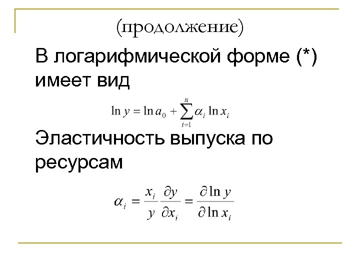 (продолжение) В логарифмической форме (*) имеет вид Эластичность выпуска по ресурсам 