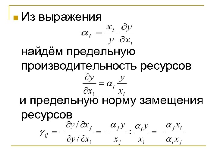 n Из выражения найдём предельную производительность ресурсов и предельную норму замещения ресурсов 