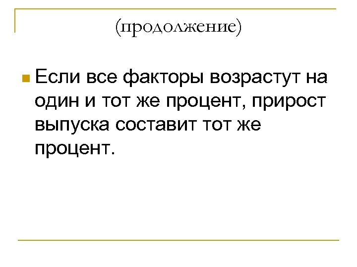 (продолжение) n Если все факторы возрастут на один и тот же процент, прирост выпуска