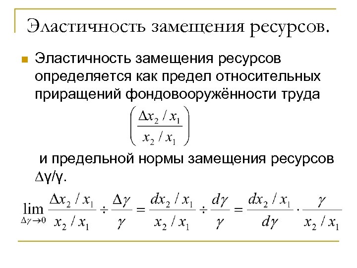 Эластичность замещения ресурсов. n Эластичность замещения ресурсов определяется как предел относительных приращений фондовооружённости труда
