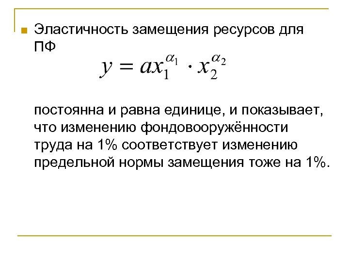 n Эластичность замещения ресурсов для ПФ постоянна и равна единице, и показывает, что изменению