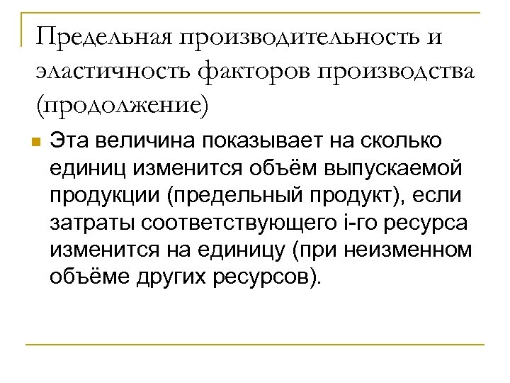 Предельная производительность и эластичность факторов производства (продолжение) n Эта величина показывает на сколько единиц