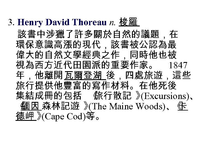 3. Henry David Thoreau n. 梭羅 該書中涉獵了許多關於自然的議題，在 環保意識高漲的現代，該書被公認為最 偉大的自然文學經典之作，同時他也被 視為西方近代田園派的重要作家。 1847 年，他離開 瓦爾登湖 後，四處旅遊，這些